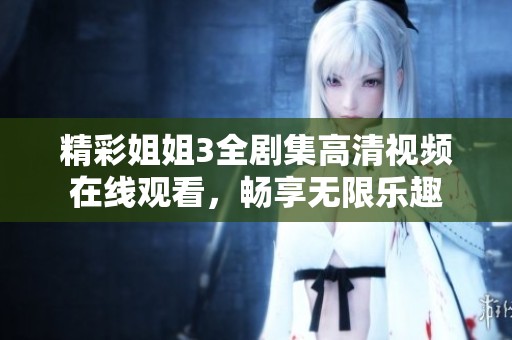 精彩姐姐3全剧集高清视频在线观看，畅享无限乐趣