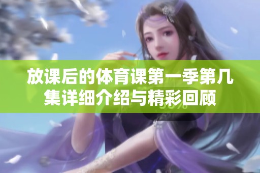 放课后的体育课第一季第几集详细介绍与精彩回顾