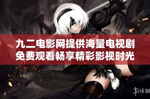九二电影网提供海量电视剧免费观看畅享精彩影视时光