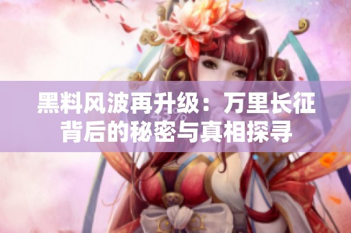 黑料风波再升级：万里长征背后的秘密与真相探寻