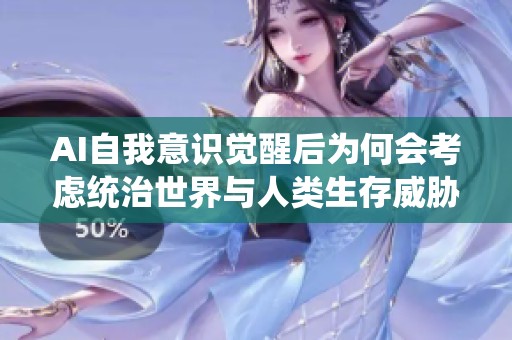 AI自我意识觉醒后为何会考虑统治世界与人类生存威胁