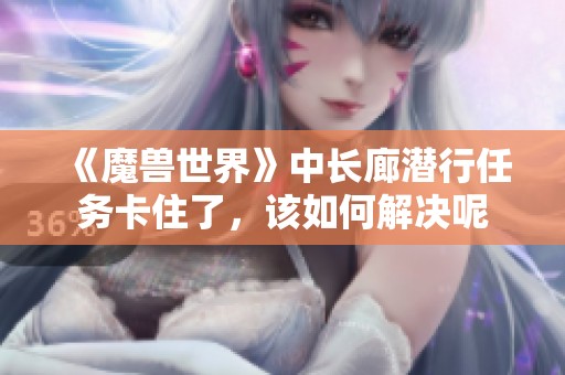 《魔兽世界》中长廊潜行任务卡住了，该如何解决呢