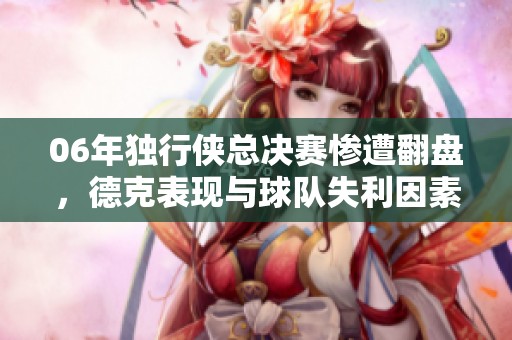 06年独行侠总决赛惨遭翻盘，德克表现与球队失利因素分析
