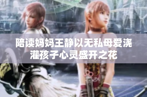 陪读妈妈王静以无私母爱浇灌孩子心灵盛开之花