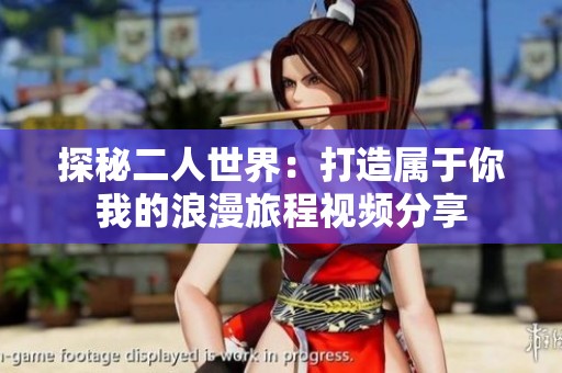 探秘二人世界：打造属于你我的浪漫旅程视频分享