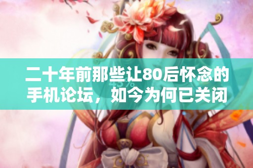 二十年前那些让80后怀念的手机论坛，如今为何已关闭