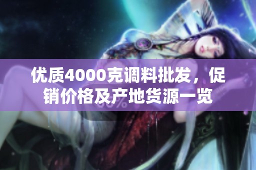 优质4000克调料批发，促销价格及产地货源一览