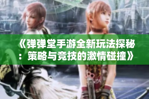 《弹弹堂手游全新玩法探秘：策略与竞技的激情碰撞》