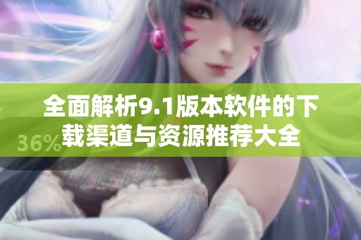 全面解析9.1版本软件的下载渠道与资源推荐大全