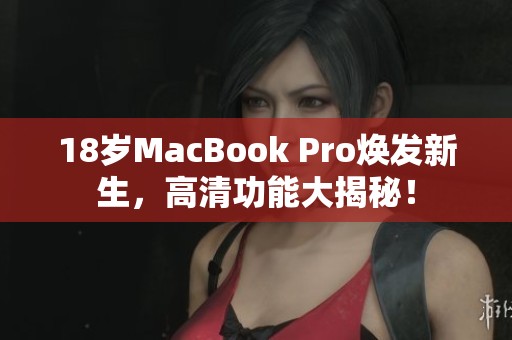 18岁MacBook Pro焕发新生，高清功能大揭秘！