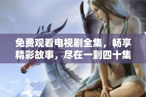 免费观看电视剧全集，畅享精彩故事，尽在一到四十集！