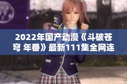 2022年国产动漫《斗破苍穹 年番》最新111集全网连载下载信息分享
