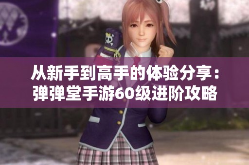 从新手到高手的体验分享：弹弹堂手游60级进阶攻略