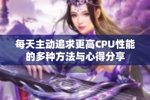 每天主动追求更高CPU性能的多种方法与心得分享