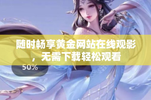 随时畅享黄金网站在线观影，无需下载轻松观看