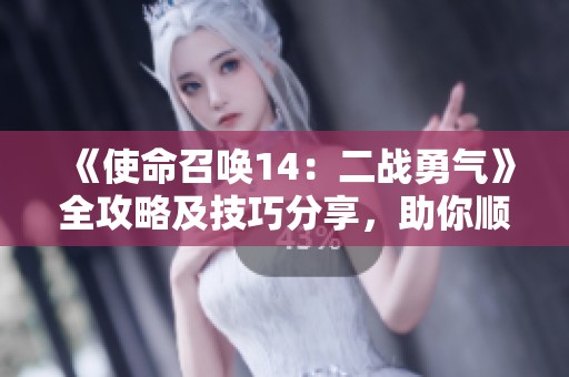 《使命召唤14：二战勇气》全攻略及技巧分享，助你顺利通关