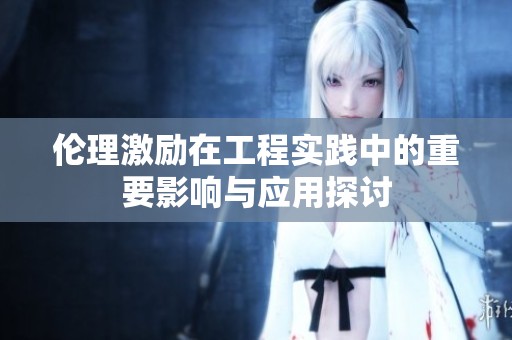 伦理激励在工程实践中的重要影响与应用探讨