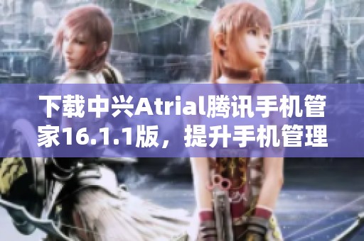 下载中兴Atrial腾讯手机管家16.1.1版，提升手机管理体验
