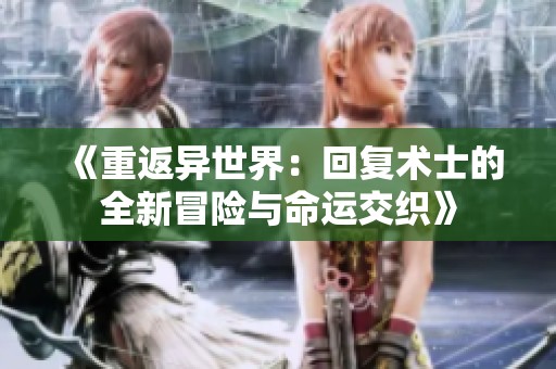 《重返异世界：回复术士的全新冒险与命运交织》