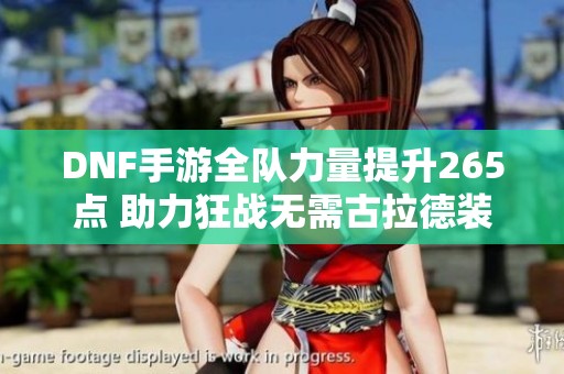 DNF手游全队力量提升265点 助力狂战无需古拉德装备