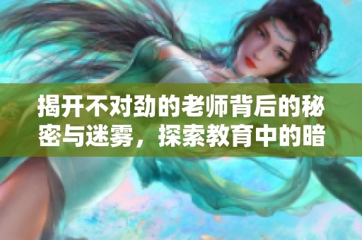 揭开不对劲的老师背后的秘密与迷雾，探索教育中的暗影