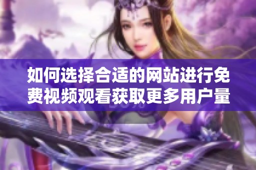 如何选择合适的网站进行免费视频观看获取更多用户量