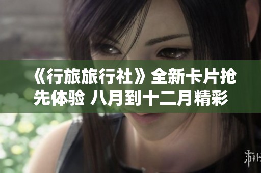 《行旅旅行社》全新卡片抢先体验 八月到十二月精彩内容介绍