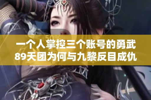 一个人掌控三个账号的勇武89天团为何与九黎反目成仇