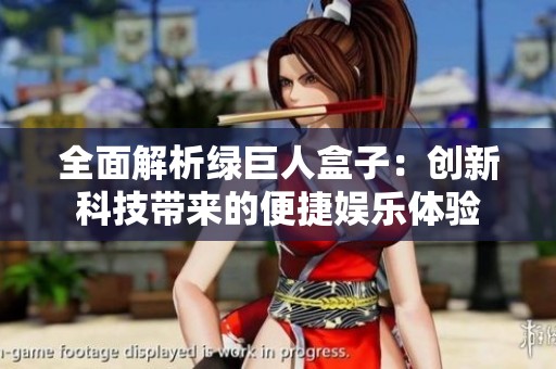 全面解析绿巨人盒子：创新科技带来的便捷娱乐体验