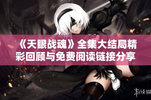 《天眼战魂》全集大结局精彩回顾与免费阅读链接分享