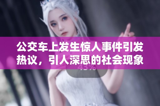 公交车上发生惊人事件引发热议，引人深思的社会现象