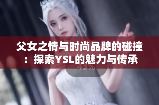 父女之情与时尚品牌的碰撞：探索YSL的魅力与传承