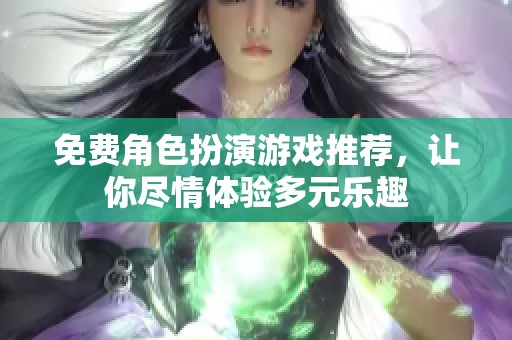 免费角色扮演游戏推荐，让你尽情体验多元乐趣