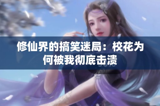 修仙界的搞笑迷局：校花为何被我彻底击溃