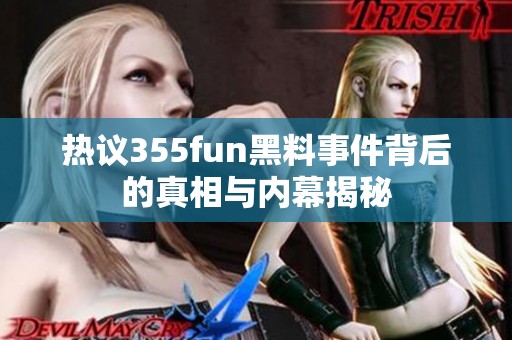 热议355fun黑料事件背后的真相与内幕揭秘