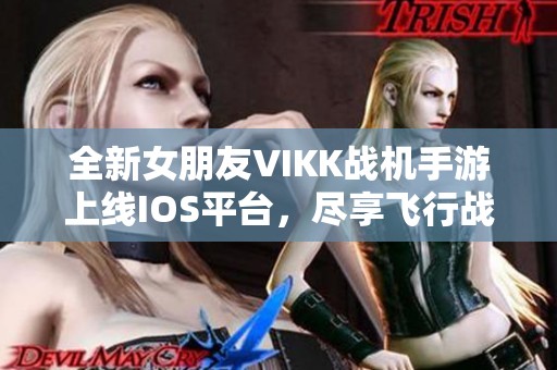 全新女朋友VIKK战机手游上线IOS平台，尽享飞行战斗乐趣！