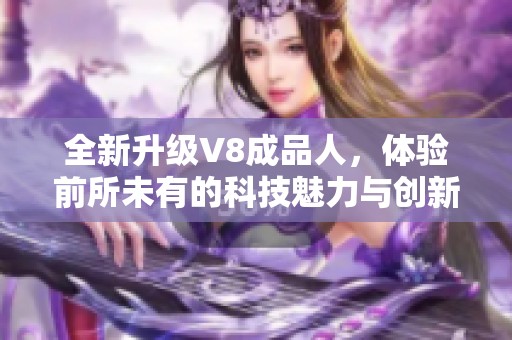 全新升级V8成品人，体验前所未有的科技魅力与创新设计