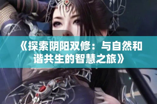 《探索阴阳双修：与自然和谐共生的智慧之旅》