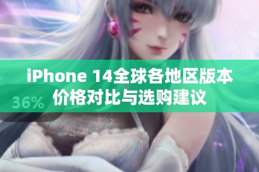 iPhone 14全球各地区版本价格对比与选购建议