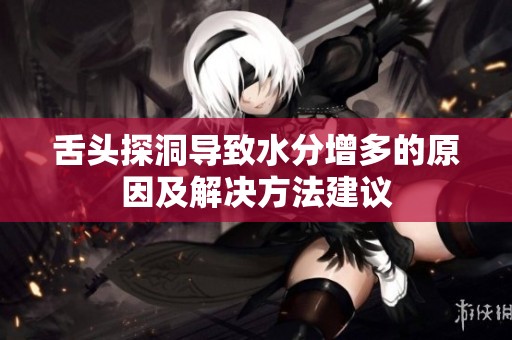舌头探洞导致水分增多的原因及解决方法建议