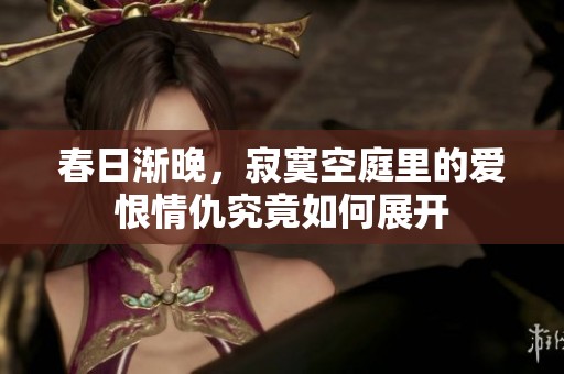 春日渐晚，寂寞空庭里的爱恨情仇究竟如何展开