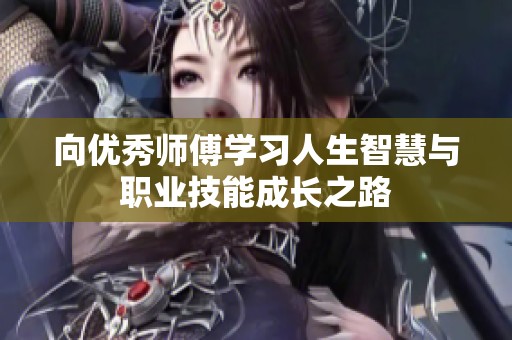 向优秀师傅学习人生智慧与职业技能成长之路