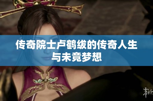 传奇院士卢鹤绂的传奇人生与未竟梦想