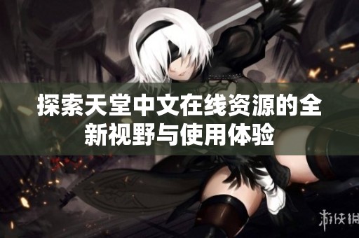 探索天堂中文在线资源的全新视野与使用体验