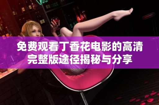 免费观看丁香花电影的高清完整版途径揭秘与分享