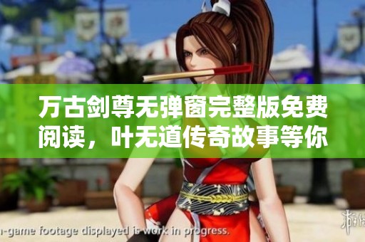 万古剑尊无弹窗完整版免费阅读，叶无道传奇故事等你探索