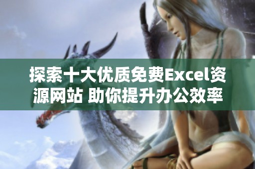 探索十大优质免费Excel资源网站 助你提升办公效率