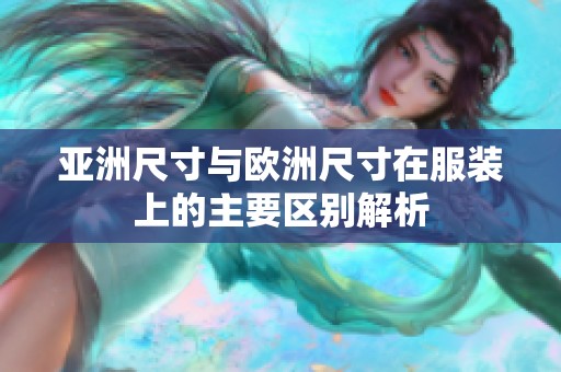 亚洲尺寸与欧洲尺寸在服装上的主要区别解析