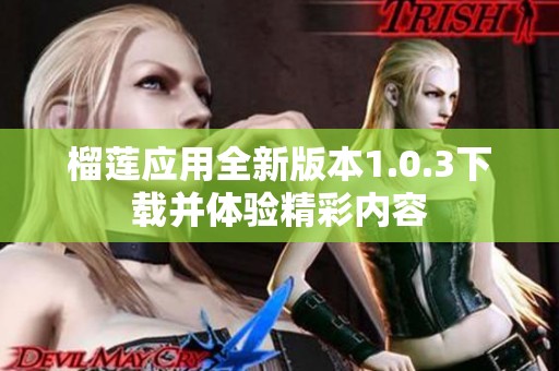 榴莲应用全新版本1.0.3下载并体验精彩内容