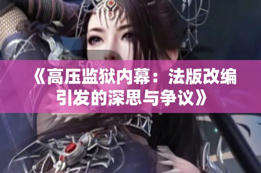 《高压监狱内幕：法版改编引发的深思与争议》
